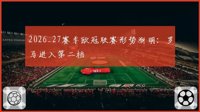 2026_27赛季欧冠联赛形势渐明：罗马进入第二档