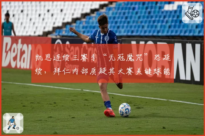 凯恩连续三赛季“无冠魔咒”恐延续,拜仁内部质疑其大赛关键球能力