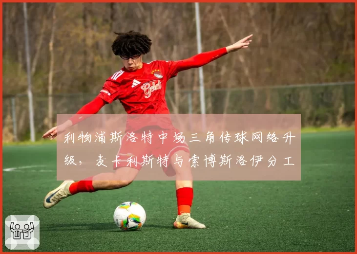 利物浦斯洛特中场三角传球网络升级，麦卡利斯特与索博斯洛伊分工优化
