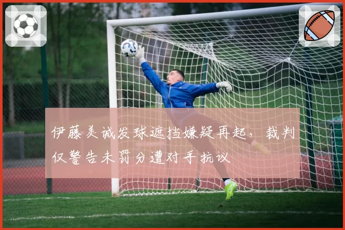 伊藤美诚发球遮挡嫌疑再起，裁判仅警告未罚分遭对手抗议