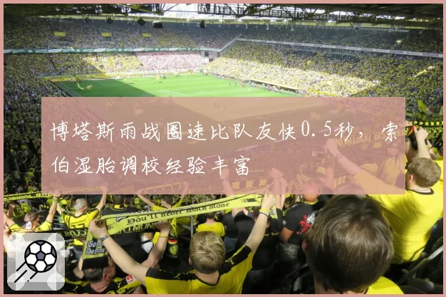 博塔斯雨战圈速比队友快0.5秒，索伯湿胎调校经验丰富