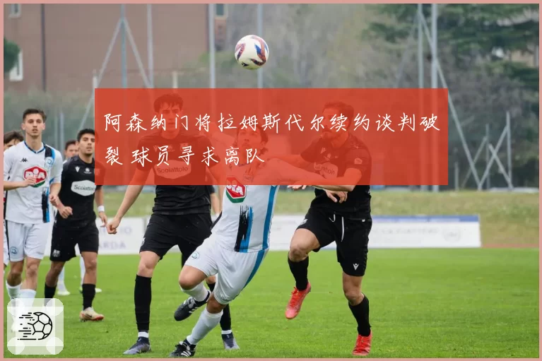 阿森纳门将拉姆斯代尔续约谈判破裂 球员寻求离队
