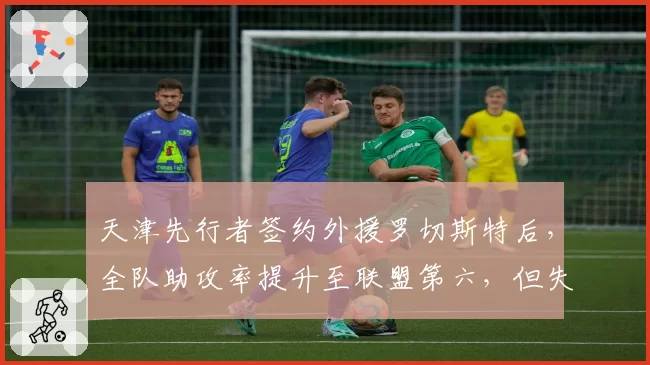 天津先行者签约外援罗切斯特后，全队助攻率提升至联盟第六，但失误率同步上升
