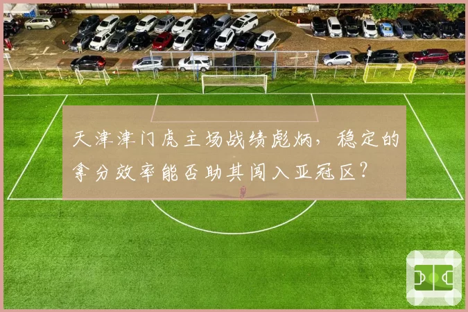 天津津门虎主场战绩彪炳,稳定的拿分效率能否助其闯入亚冠区?