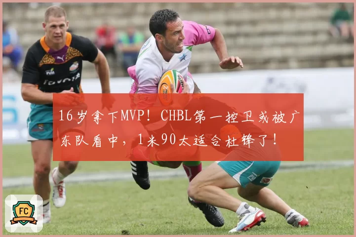 16岁拿下MVP！CHBL第一控卫或被广东队看中，1米90太适合杜锋了！