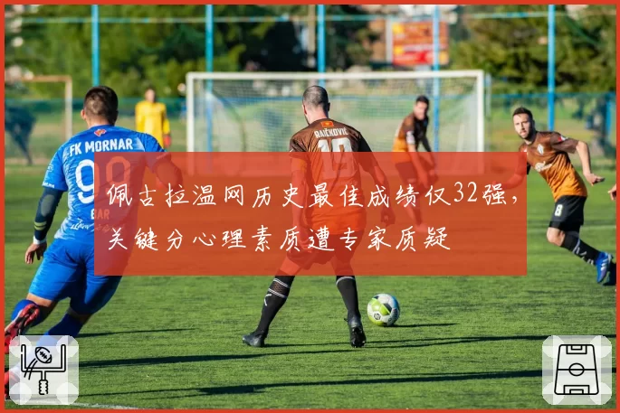 佩古拉温网历史最佳成绩仅32强,关键分心理素质遭专家质疑