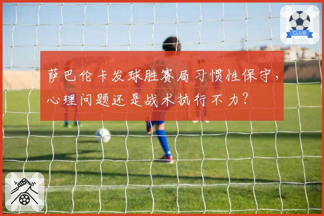 萨巴伦卡发球胜赛局习惯性保守，心理问题还是战术执行不力？