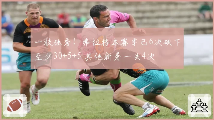 一枝独秀!弗拉格本赛季已6次砍下至少30+5+5 其他新秀一共4次