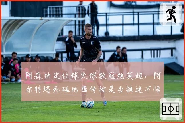 阿森纳定位球失球数冠绝英超,阿尔特塔死磕地面传控是否执迷不悟?