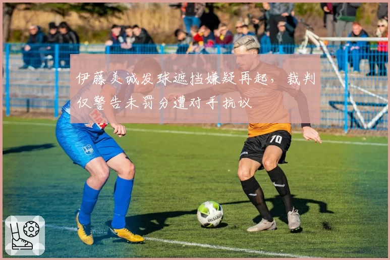 伊藤美诚发球遮挡嫌疑再起，裁判仅警告未罚分遭对手抗议