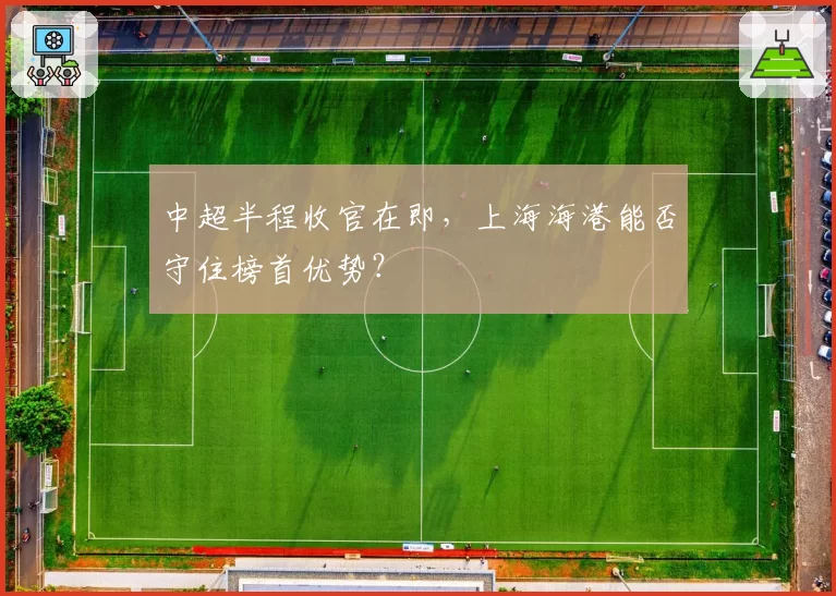 中超半程收官在即,上海海港能否守住榜首优势?