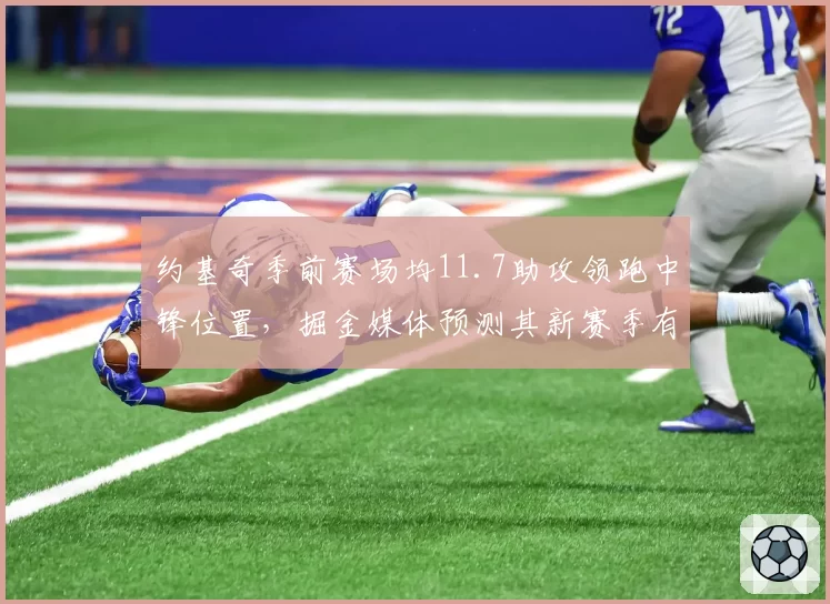 约基奇季前赛场均11.7助攻领跑中锋位置,掘金媒体预测其新赛季有望再拿MVP