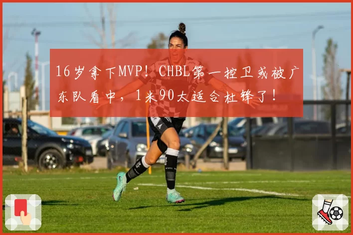16岁拿下MVP！CHBL第一控卫或被广东队看中，1米90太适合杜锋了！