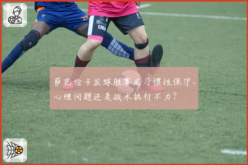 萨巴伦卡发球胜赛局习惯性保守，心理问题还是战术执行不力？