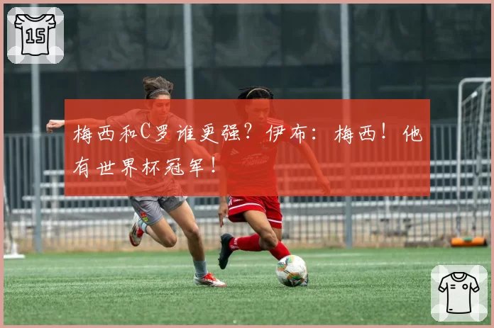 梅西和C罗谁更强?伊布:梅西!他有世界杯冠军!