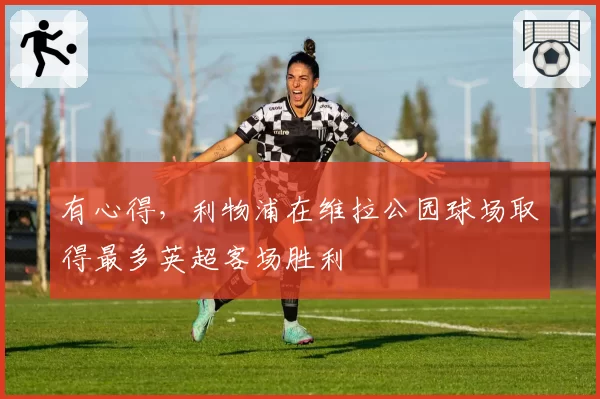 有心得,利物浦在维拉公园球场取得最多英超客场胜利