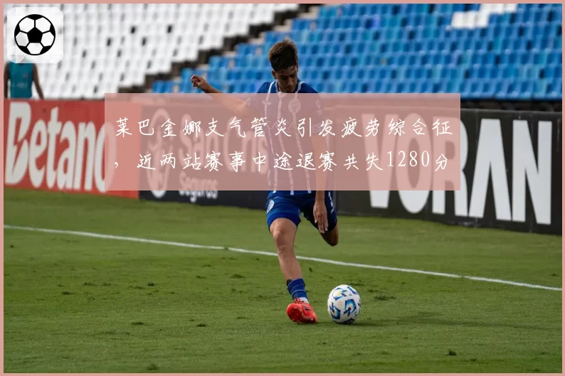 莱巴金娜支气管炎引发疲劳综合征，近两站赛事中途退赛共失1280分