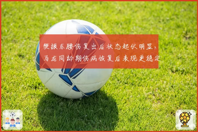 樊振东腰伤复出后状态起伏明显，马龙同龄期伤病恢复后表现更稳定